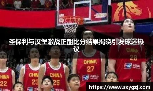圣保利与汉堡激战正酣比分结果揭晓引发球迷热议